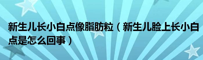 新生兒長小白點(diǎn)像脂肪粒（新生兒臉上長小白點(diǎn)是怎么回事）