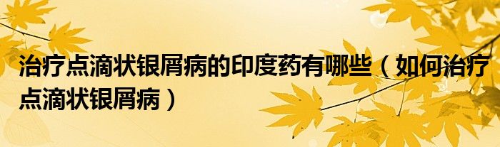 治療點滴狀銀屑病的印度藥有哪些（如何治療點滴狀銀屑?。?class='thumb lazy' /></a>
		    <header>
		<h2><a  href=