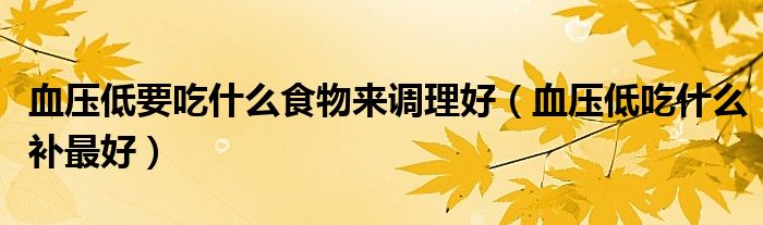 血壓低要吃什么食物來(lái)調(diào)理好（血壓低吃什么補(bǔ)最好）