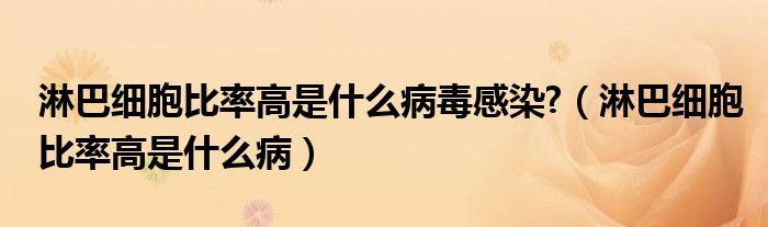 淋巴細胞比率高是什么病毒感染?（淋巴細胞比率高是什么?。? /></span>
		<span id=