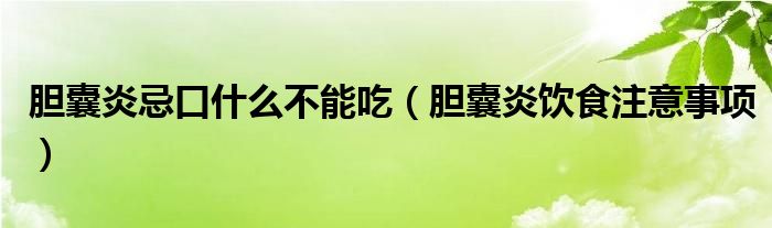 膽囊炎忌口什么不能吃（膽囊炎飲食注意事項(xiàng)）