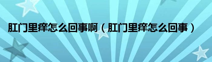 肛門里癢怎么回事?。ǜ亻T里癢怎么回事）