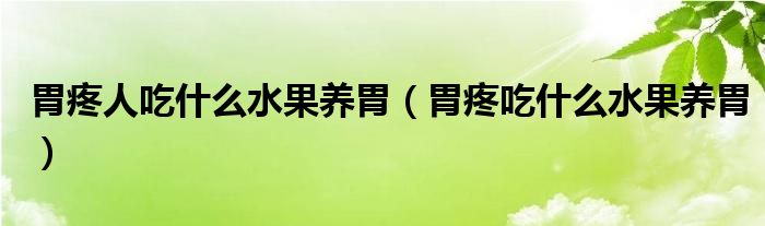 胃疼人吃什么水果養(yǎng)胃（胃疼吃什么水果養(yǎng)胃）