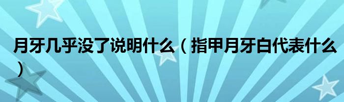 月牙幾乎沒(méi)了說(shuō)明什么（指甲月牙白代表什么）