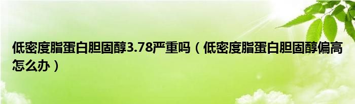 低密度脂蛋白膽固醇3.78嚴重嗎（低密度脂蛋白膽固醇偏高怎么辦）