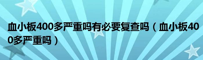 血小板400多嚴(yán)重嗎有必要復(fù)查嗎（血小板400多嚴(yán)重嗎）