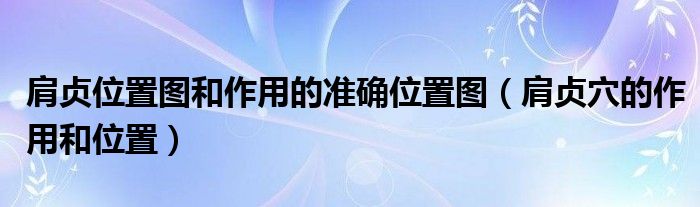 肩貞位置圖和作用的準確位置圖（肩貞穴的作用和位置）