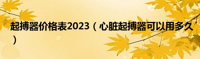 起搏器價格表2023（心臟起搏器可以用多久）