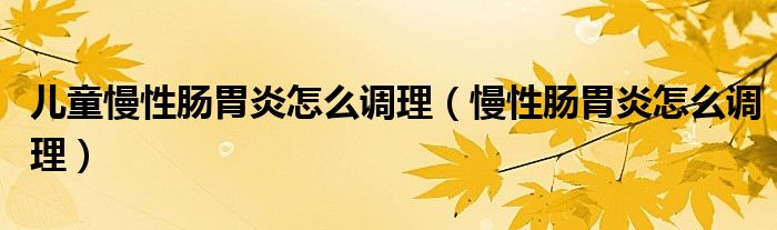 兒童慢性腸胃炎怎么調理（慢性腸胃炎怎么調理）