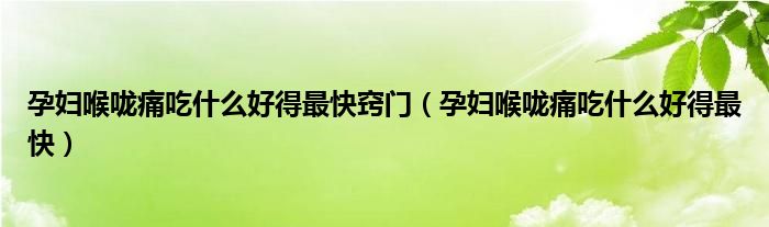 孕婦喉嚨痛吃什么好得最快竅門（孕婦喉嚨痛吃什么好得最快）