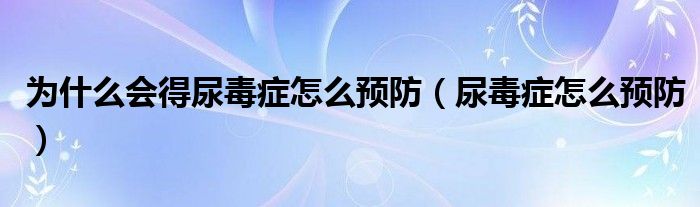 為什么會(huì)得尿毒癥怎么預(yù)防（尿毒癥怎么預(yù)防）