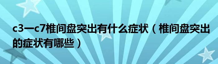 c3一c7椎間盤(pán)突出有什么癥狀（椎間盤(pán)突出的癥狀有哪些）