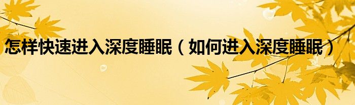 怎樣快速進入深度睡眠（如何進入深度睡眠）