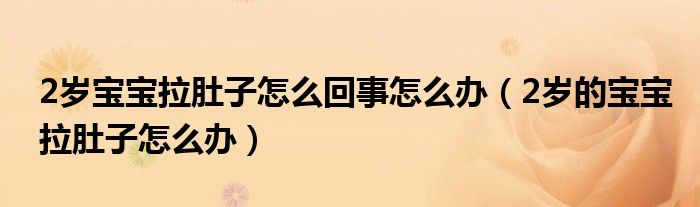 2歲寶寶拉肚子怎么回事怎么辦（2歲的寶寶拉肚子怎么辦）