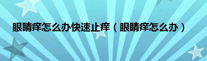 眼睛癢怎么辦快速止癢（眼睛癢怎么辦）