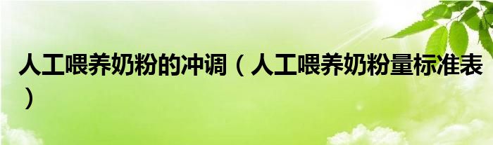 人工喂養(yǎng)奶粉的沖調(diào)（人工喂養(yǎng)奶粉量標準表）