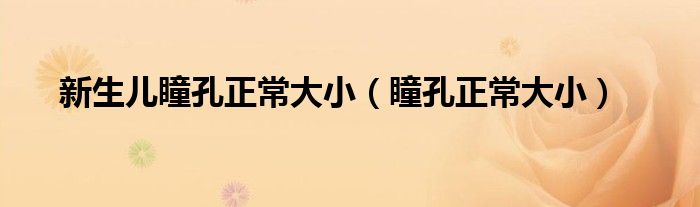 新生兒瞳孔正常大?。ㄍ渍４笮。? /></span>
		<span id=