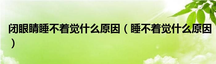 閉眼睛睡不著覺什么原因（睡不著覺什么原因）