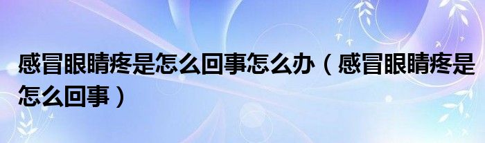 感冒眼睛疼是怎么回事怎么辦（感冒眼睛疼是怎么回事）