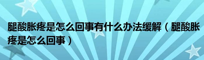 腿酸脹疼是怎么回事有什么辦法緩解（腿酸脹疼是怎么回事）