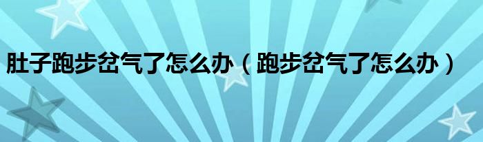 肚子跑步岔氣了怎么辦（跑步岔氣了怎么辦）