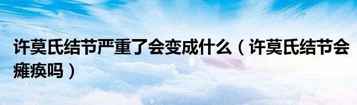 許莫氏結(jié)節(jié)嚴重了會變成什么（許莫氏結(jié)節(jié)會癱瘓嗎）