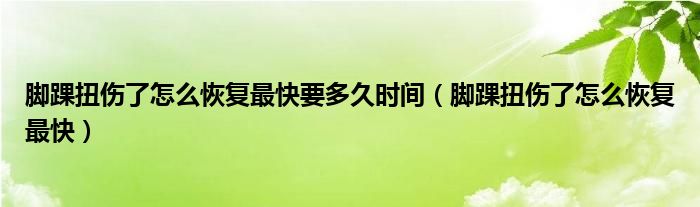 腳踝扭傷了怎么恢復(fù)最快要多久時間（腳踝扭傷了怎么恢復(fù)最快）