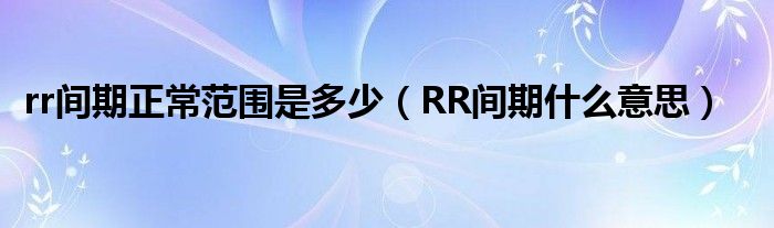 rr間期正常范圍是多少（RR間期什么意思）