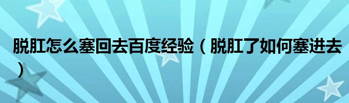 脫肛怎么塞回去百度經(jīng)驗(yàn)（脫肛了如何塞進(jìn)去）