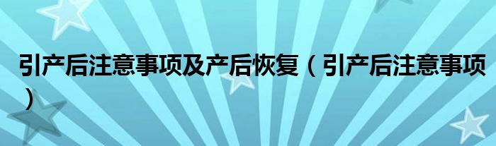 引產后注意事項及產后恢復（引產后注意事項）