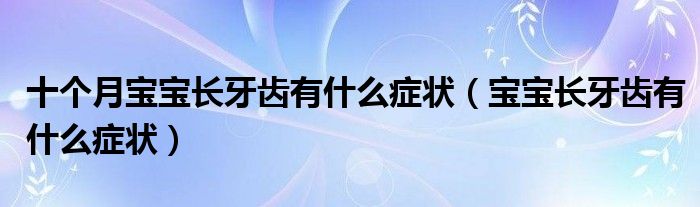 十個月寶寶長牙齒有什么癥狀（寶寶長牙齒有什么癥狀）