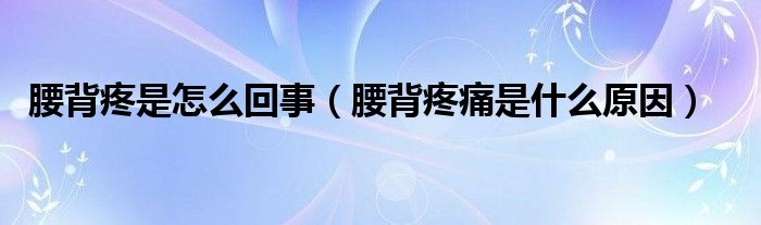 腰背疼是怎么回事（腰背疼痛是什么原因）