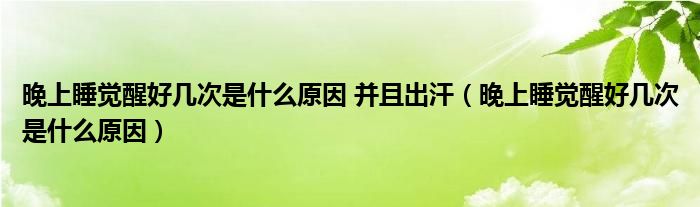 晚上睡覺(jué)醒好幾次是什么原因 并且出汗（晚上睡覺(jué)醒好幾次是什么原因）