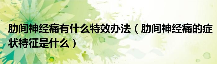 肋間神經(jīng)痛有什么特效辦法（肋間神經(jīng)痛的癥狀特征是什么）