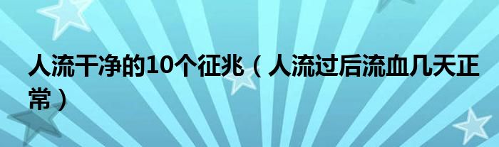 人流干凈的10個征兆（人流過后流血幾天正常）