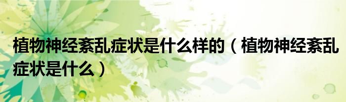 植物神經紊亂癥狀是什么樣的（植物神經紊亂癥狀是什么）