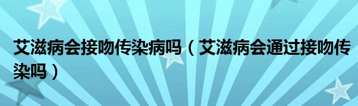 艾滋病會(huì)接吻傳染病嗎（艾滋病會(huì)通過(guò)接吻傳染嗎）