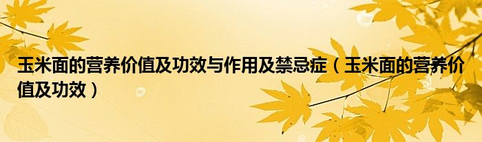 玉米面的營養(yǎng)價值及功效與作用及禁忌癥（玉米面的營養(yǎng)價值及功效）