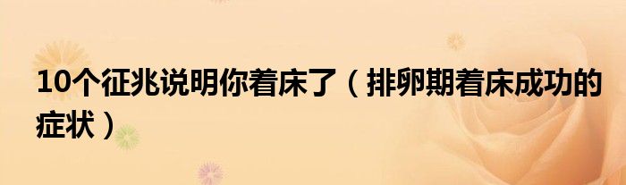 10個(gè)征兆說(shuō)明你著床了（排卵期著床成功的癥狀）