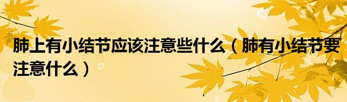 肺上有小結(jié)節(jié)應(yīng)該注意些什么（肺有小結(jié)節(jié)要注意什么）