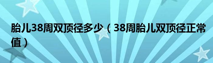 胎兒38周雙頂徑多少（38周胎兒雙頂徑正常值）