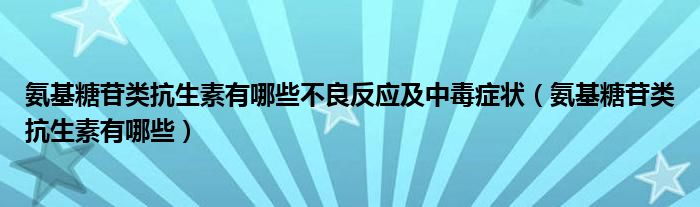 氨基糖苷類抗生素有哪些不良反應(yīng)及中毒癥狀（氨基糖苷類抗生素有哪些）