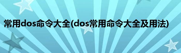 常用dos命令大全(dos常用命令大全及用法)