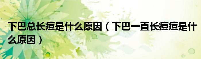 下巴總長(zhǎng)痘是什么原因（下巴一直長(zhǎng)痘痘是什么原因）