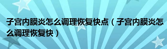 子宮內(nèi)膜炎怎么調(diào)理恢復(fù)快點（子宮內(nèi)膜炎怎么調(diào)理恢復(fù)快）