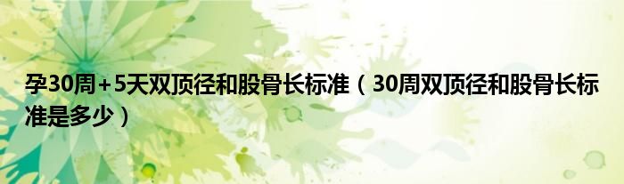 孕30周+5天雙頂徑和股骨長標(biāo)準（30周雙頂徑和股骨長標(biāo)準是多少）