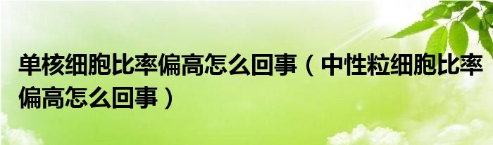 單核細(xì)胞比率偏高怎么回事（中性粒細(xì)胞比率偏高怎么回事）