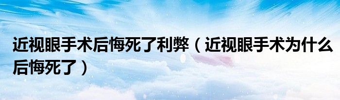 近視眼手術后悔死了利弊（近視眼手術為什么后悔死了）