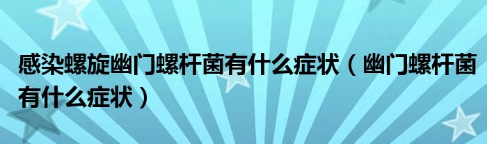 感染螺旋幽門螺桿菌有什么癥狀（幽門螺桿菌有什么癥狀）