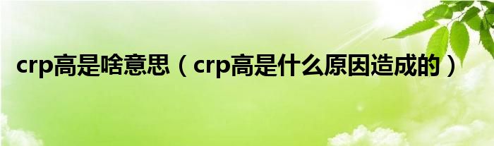 crp高是啥意思（crp高是什么原因造成的）